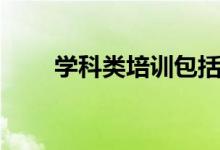 學科類培訓包括什么（有哪些科目）