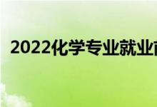 2022化學(xué)專業(yè)就業(yè)前景怎么樣（好就業(yè)嗎）