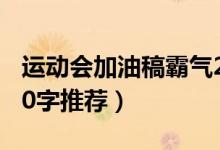 運(yùn)動(dòng)會加油稿霸氣20字（運(yùn)動(dòng)會加油稿霸氣20字推薦）