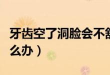 牙齒空了洞臉會不舒服嗎（牙齒空了洞疼痛怎么辦）