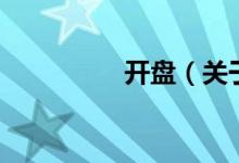 開盤（關(guān)于開盤的介紹）