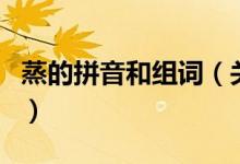 蒸的拼音和組詞（關(guān)于蒸的拼音和組詞的介紹）