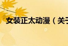 女裝正太動(dòng)漫（關(guān)于女裝正太動(dòng)漫的介紹）