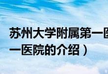 蘇州大學(xué)附屬第一醫(yī)院（關(guān)于蘇州大學(xué)附屬第一醫(yī)院的介紹）