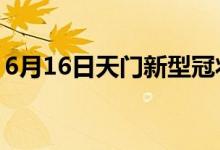 6月16日天門新型冠狀病毒肺炎疫情最新消息