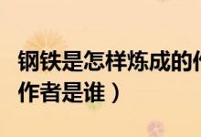 鋼鐵是怎樣煉成的作者是（鋼鐵是怎樣煉成的作者是誰(shuí)）