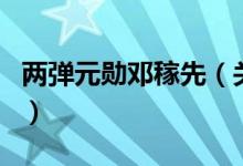 兩彈元勛鄧稼先（關(guān)于兩彈元勛鄧稼先的介紹）