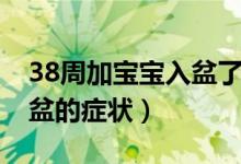38周加寶寶入盆了要注意什么（38周胎兒入盆的癥狀）