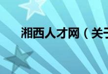 湘西人才網(wǎng)（關(guān)于湘西人才網(wǎng)的介紹）