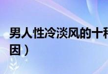 男人性冷淡風(fēng)的十種表現(xiàn)（男人性冷淡什么原因）