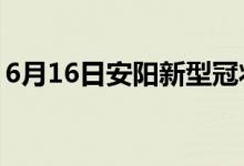 6月16日安陽新型冠狀病毒肺炎疫情最新消息