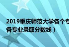 2019重慶師范大學各個專業(yè)分數(shù)線（2019年重慶師范大學各專業(yè)錄取分數(shù)線）