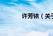 許芳銥（關(guān)于許芳銥的介紹）