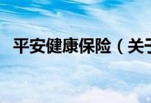 平安健康保險(xiǎn)（關(guān)于平安健康保險(xiǎn)的介紹）