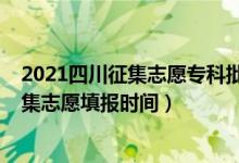 2021四川征集志愿專科批填報時間（2021四川高考?？普骷驹柑顖髸r間）