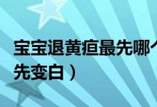 寶寶退黃疸最先哪個位置變白（黃疸退了哪里先變白）