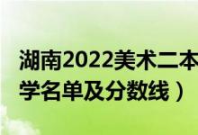 湖南2022美術(shù)二本分?jǐn)?shù)線（2022湖南二本大學(xué)名單及分?jǐn)?shù)線）