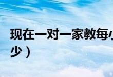 現(xiàn)在一對(duì)一家教每小時(shí)多少錢（一般價(jià)格是多少）