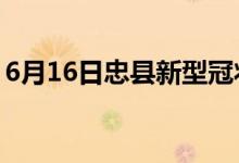 6月16日忠縣新型冠狀病毒肺炎疫情最新消息