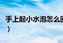 手上起小水泡怎么回事（為什么手上起小水泡）