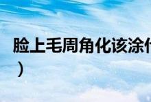 臉上毛周角化該涂什么（臉上毛周角化怎么辦）