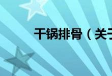 干鍋排骨（關(guān)于干鍋排骨的介紹）