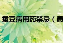 蠶豆病用藥禁忌（患有蠶豆病不能吃哪些藥）