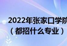 2022年張家口學院各省招生計劃及招生人數(shù)（都招什么專業(yè)）