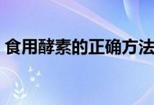 食用酵素的正確方法（酵素的正確服用方法）