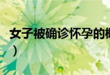 女子被確診懷孕的概率（在外面蹭懷孕的概率）