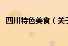 四川特色美食（關(guān)于四川特色美食的介紹）