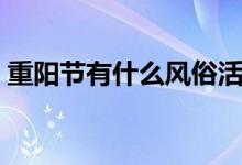 重陽節(jié)有什么風(fēng)俗活動（重陽節(jié)的風(fēng)俗介紹）