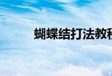 蝴蝶結(jié)打法教程（蝴蝶結(jié)怎么打）