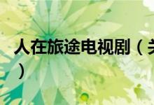 人在旅途電視?。P(guān)于人在旅途電視劇的介紹）