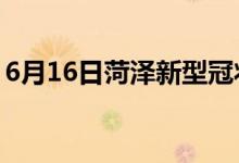 6月16日菏澤新型冠狀病毒肺炎疫情最新消息