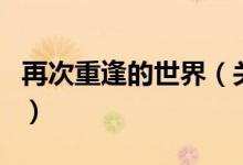 再次重逢的世界（關(guān)于再次重逢的世界的介紹）