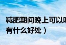 減肥期間晚上可以吃火龍果嗎（晚上吃火龍果有什么好處）