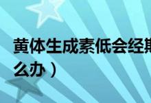 黃體生成素低會(huì)經(jīng)期延長(zhǎng)嗎（黃體生成素低怎么辦）