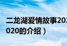 二龍湖愛情故事2020（關(guān)于二龍湖愛情故事2020的介紹）