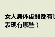 女人身體虛弱都有哪些癥狀（女人身體虛弱的表現(xiàn)有哪些）