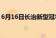 6月16日長治新型冠狀病毒肺炎疫情最新消息