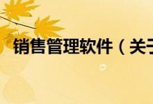 銷售管理軟件（關(guān)于銷售管理軟件的介紹）