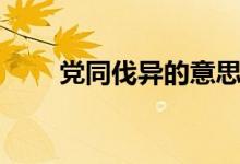 黨同伐異的意思（黨同伐異的解釋）