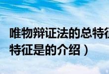 唯物辯證法的總特征是（關(guān)于唯物辯證法的總特征是的介紹）