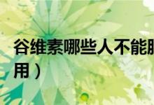 谷維素哪些人不能服用（谷維素哪些人不能服用）