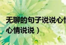 無聊的句子說說心情（適合無聊時(shí)發(fā)朋友圈的心情說說）