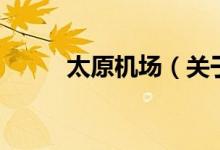 太原機(jī)場（關(guān)于太原機(jī)場的介紹）