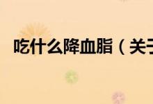 吃什么降血脂（關(guān)于吃什么降血脂的介紹）