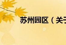 蘇州園區(qū)（關(guān)于蘇州園區(qū)的介紹）
