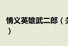 情義英雄武二郎（關(guān)于情義英雄武二郎的介紹）